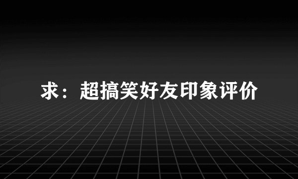求：超搞笑好友印象评价