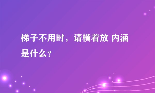 梯子不用时,请横着放 内涵是什么?