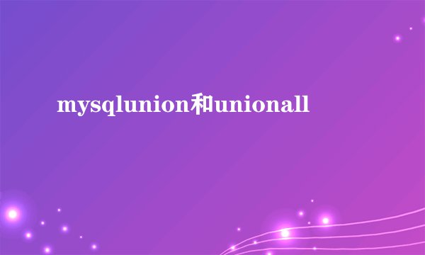 mysqlunion和unionall
