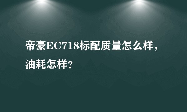 帝豪EC718标配质量怎么样，油耗怎样？