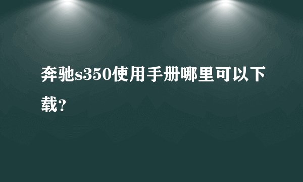奔驰s350使用手册哪里可以下载？