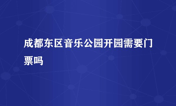 成都东区音乐公园开园需要门票吗