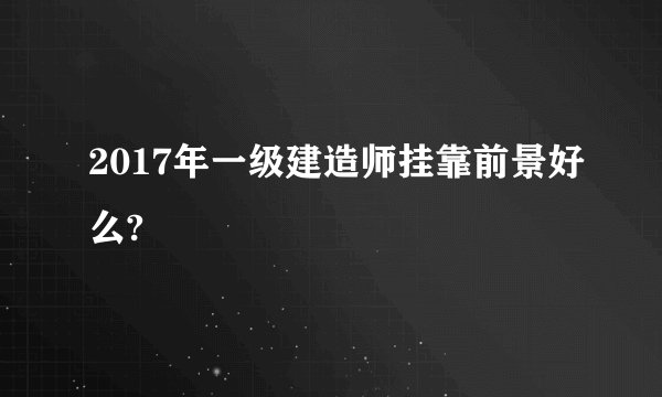 2017年一级建造师挂靠前景好么?