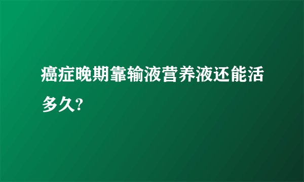 癌症晚期靠输液营养液还能活多久?