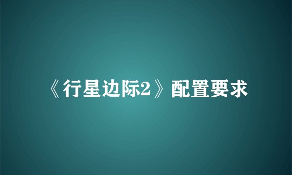 《行星边际2》配置要求