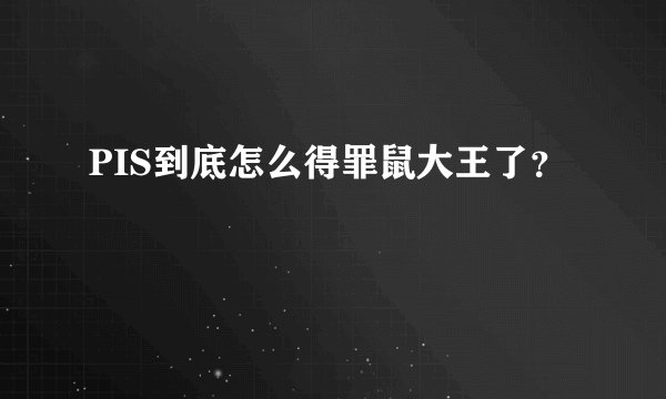 PIS到底怎么得罪鼠大王了？