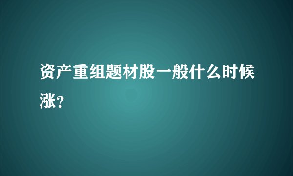 资产重组题材股一般什么时候涨？