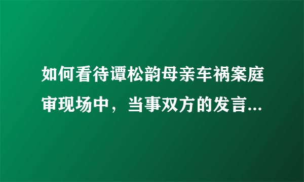 如何看待谭松韵母亲车祸案庭审现场中,当事双方的发言和表现?有哪些信息值得关注?