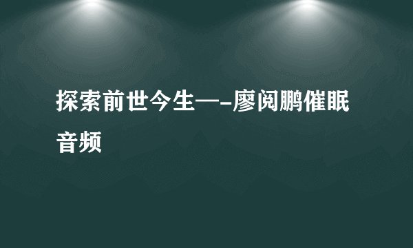 探索前世今生—-廖阅鹏催眠音频