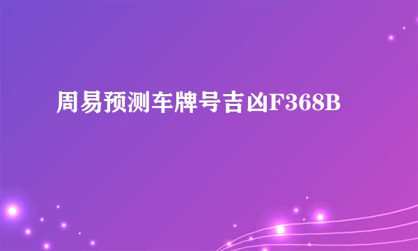 周易预测车牌号吉凶F368B