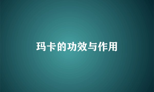 玛卡的功效与作用