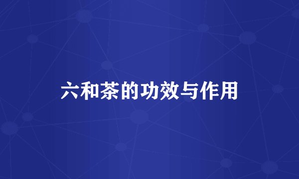 六和茶的功效与作用