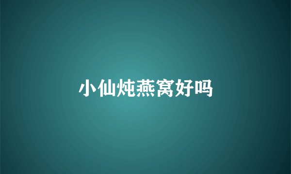 小仙炖燕窝好吗