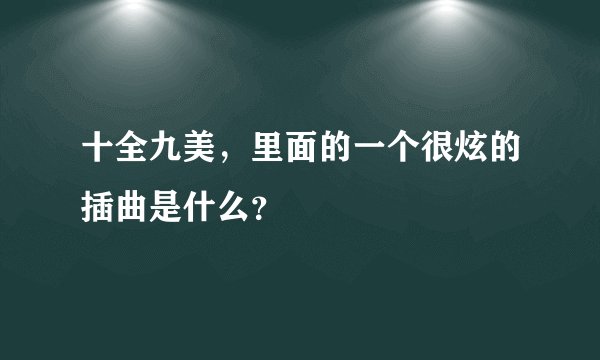 十全九美，里面的一个很炫的插曲是什么？