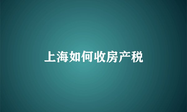 上海如何收房产税