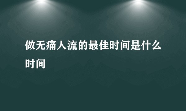 做无痛人流的最佳时间是什么时间