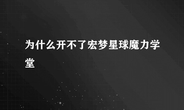 为什么开不了宏梦星球魔力学堂