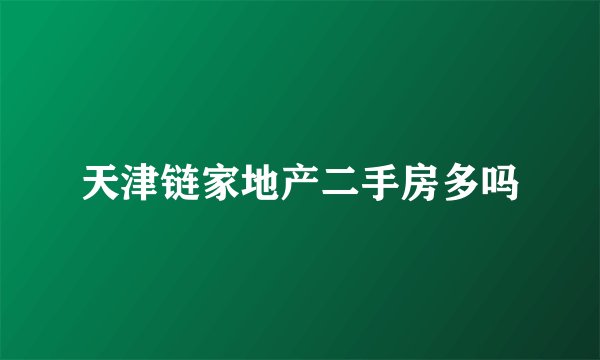 天津链家地产二手房多吗