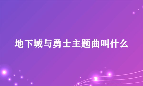 地下城与勇士主题曲叫什么