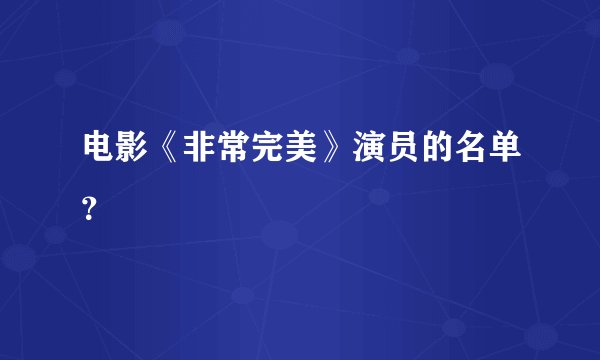 电影《非常完美》演员的名单?