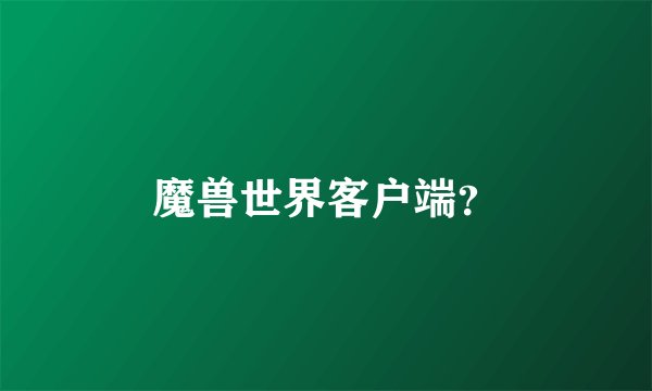 魔兽世界客户端？