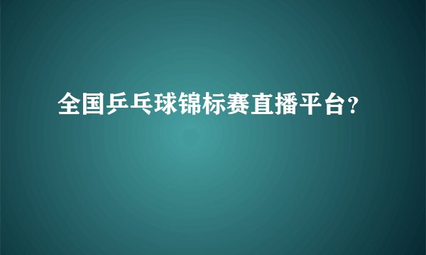 全国乒乓球锦标赛直播平台？