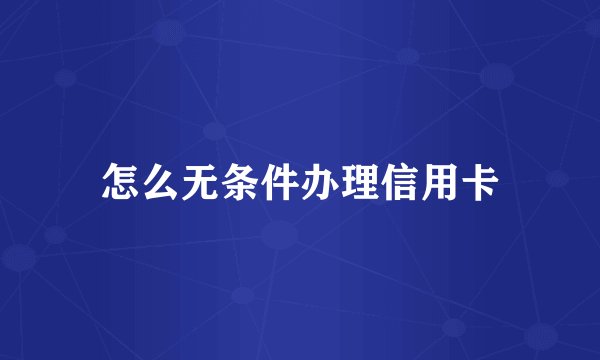 怎么无条件办理信用卡