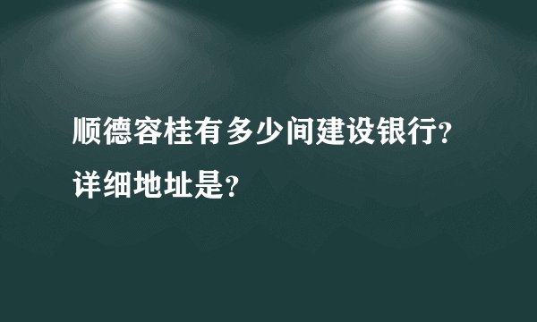 顺德容桂有多少间建设银行?详细地址是?