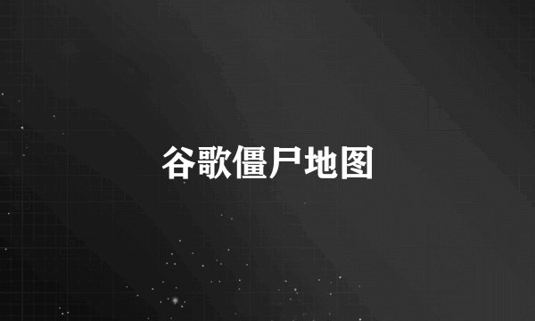 谷歌僵尸地图