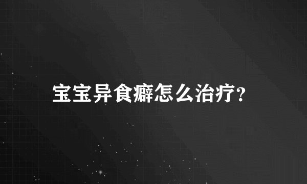 宝宝异食癖怎么治疗？