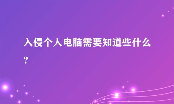 入侵个人电脑需要知道些什么？