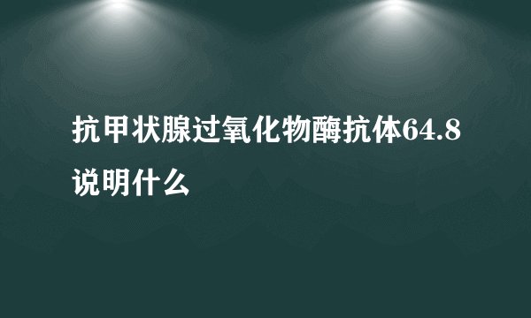 抗甲状腺过氧化物酶抗体64.8说明什么