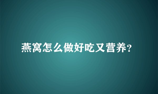 燕窝怎么做好吃又营养？