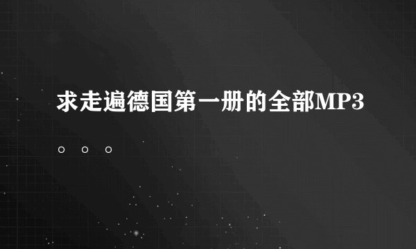 求走遍德国第一册的全部MP3。。。