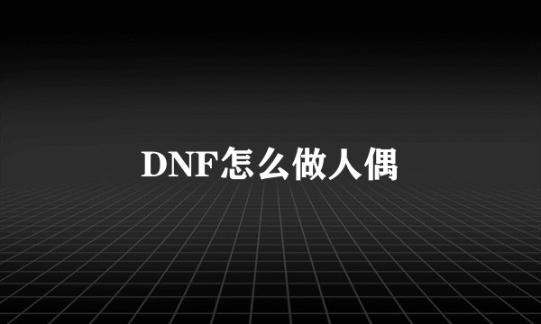 DNF怎么做人偶