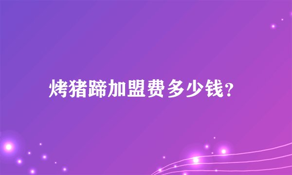 烤猪蹄加盟费多少钱？