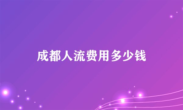 成都人流费用多少钱