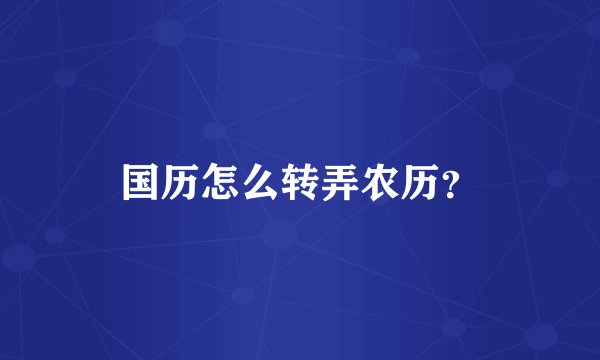 国历怎么转弄农历？