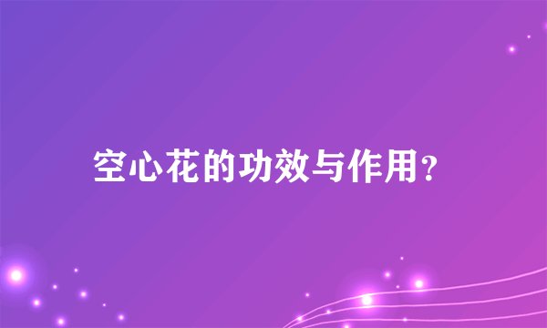 空心花的功效与作用？