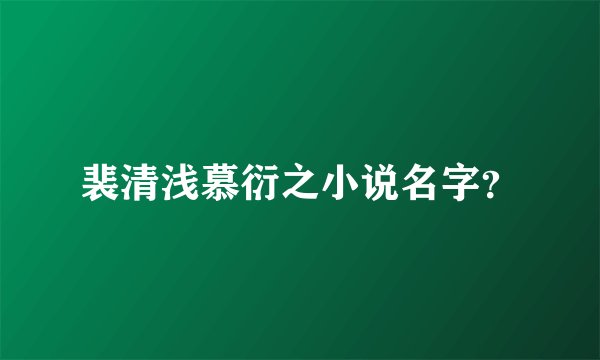 裴清浅慕衍之小说名字？