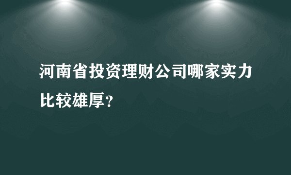 河南省投资理财公司哪家实力比较雄厚？