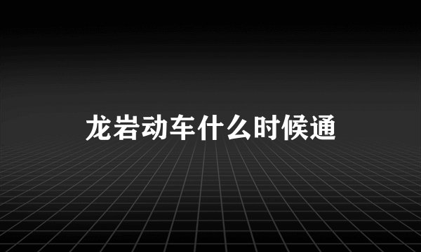 龙岩动车什么时候通