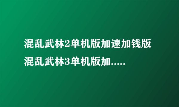 混乱武林2单机版加速加钱版 混乱武林3单机版加... 灵将
