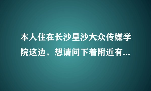 本人住在长沙星沙大众传媒学院这边,想请问下着附近有没有那种的开放的游泳馆,消费不要太高、