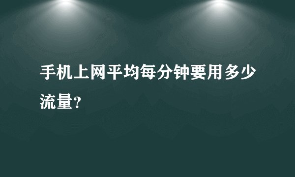 手机上网平均每分钟要用多少流量?