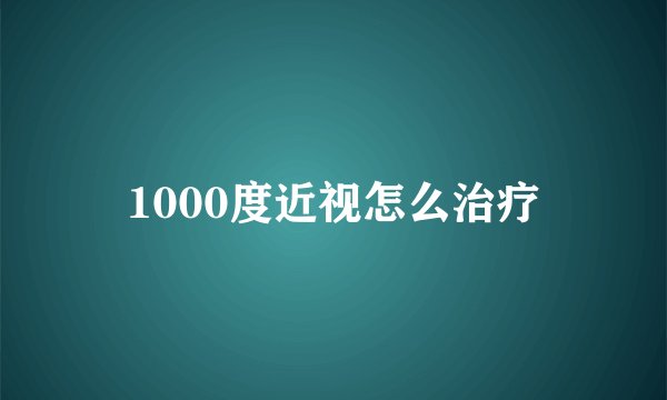 1000度近视怎么治疗