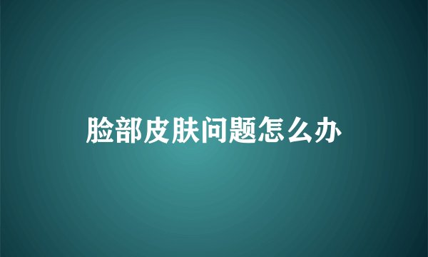 脸部皮肤问题怎么办