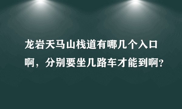 龙岩天马山栈道有哪几个入口啊,分别要坐几路车才能到啊?