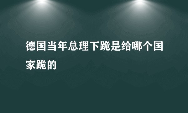 德国当年总理下跪是给哪个国家跪的