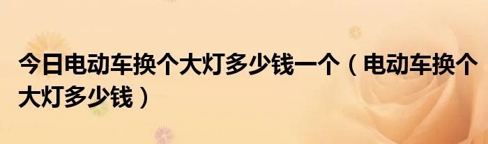 今日电动车换个大灯多少钱一个（电动车换个大灯多少钱）